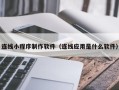 伊川连线小程序制作软件（连线应用是什么软件）