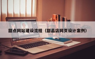伊川甜点网站建设流程（甜品店网页设计案例）