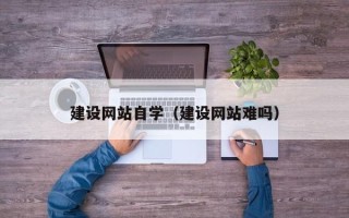 伊川建设网站自学（建设网站难吗）