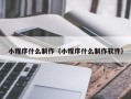 伊川小程序什么制作（小程序什么制作软件）