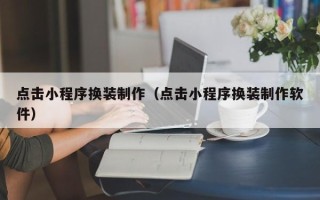 伊川点击小程序换装制作（点击小程序换装制作软件）