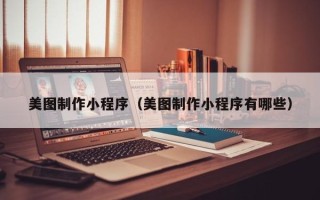 伊川美图制作小程序（美图制作小程序有哪些）
