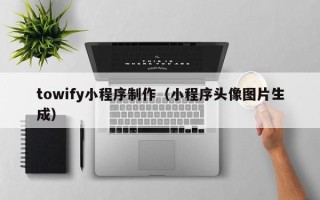 伊川towify小程序制作（小程序头像图片生成）