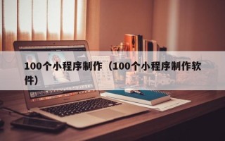 伊川100个小程序制作（100个小程序制作软件）