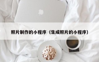 伊川照片制作的小程序（生成照片的小程序）