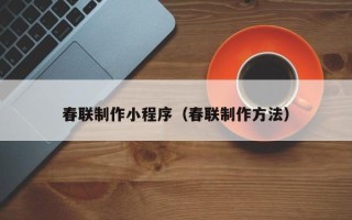 伊川春联制作小程序（春联制作方法）