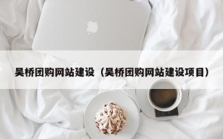 伊川吴桥团购网站建设（吴桥团购网站建设项目）